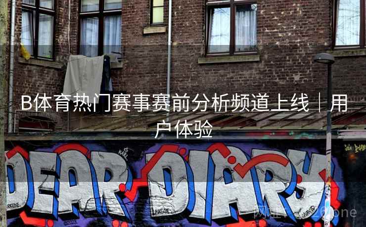 B体育热门赛事赛前分析频道上线｜用户体验