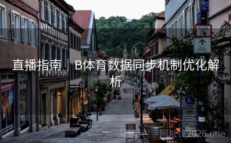 直播指南｜B体育数据同步机制优化解析