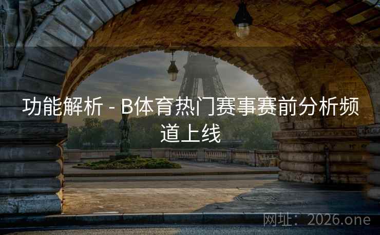 功能解析 - B体育热门赛事赛前分析频道上线