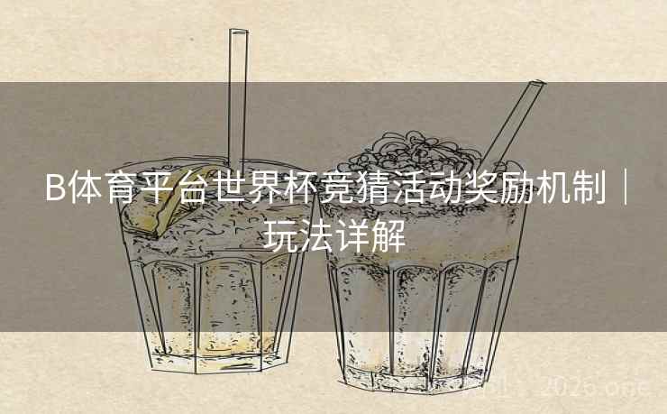 B体育平台世界杯竞猜活动奖励机制｜玩法详解