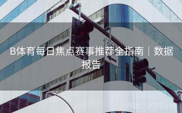 B体育每日焦点赛事推荐全指南｜数据报告