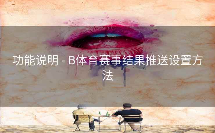 功能说明 - B体育赛事结果推送设置方法