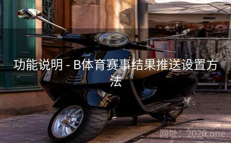功能说明 - B体育赛事结果推送设置方法