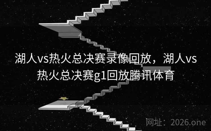 湖人vs热火总决赛录像回放，湖人vs热火总决赛g1回放腾讯体育