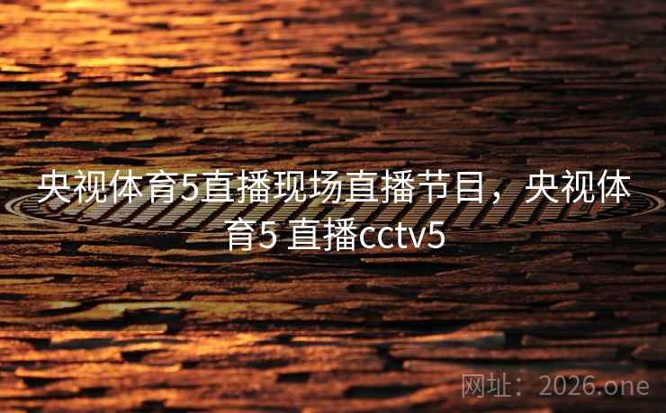 央视体育5直播现场直播节目，央视体育5 直播cctv5