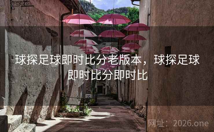 球探足球即时比分老版本，球探足球即时比分即时比