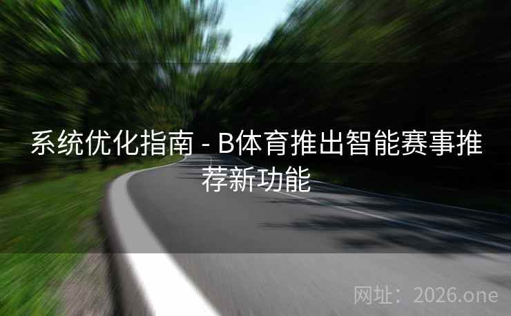 系统优化指南 - B体育推出智能赛事推荐新功能