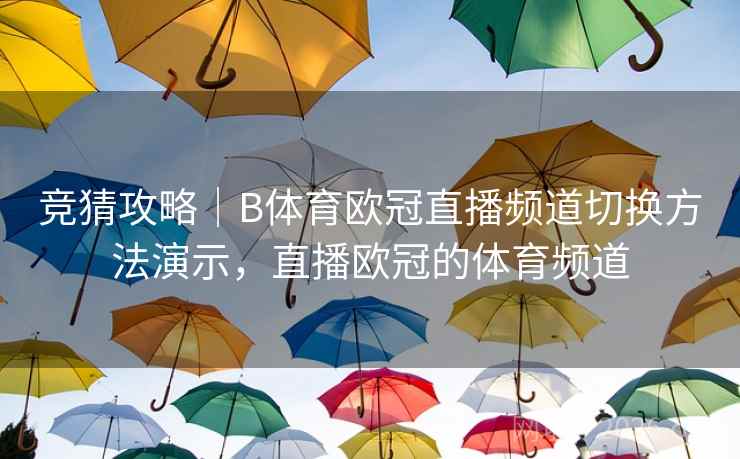 竞猜攻略｜B体育欧冠直播频道切换方法演示，直播欧冠的体育频道