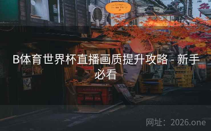 B体育世界杯直播画质提升攻略 - 新手必看