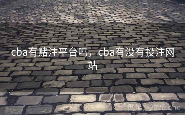 cba有赌注平台吗，cba有没有投注网站