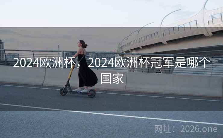 2024欧洲杯，2024欧洲杯冠军是哪个国家