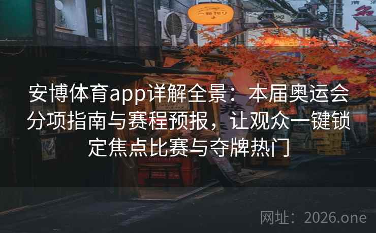 安博体育app详解全景：本届奥运会分项指南与赛程预报，让观众一键锁定焦点比赛与夺牌热门