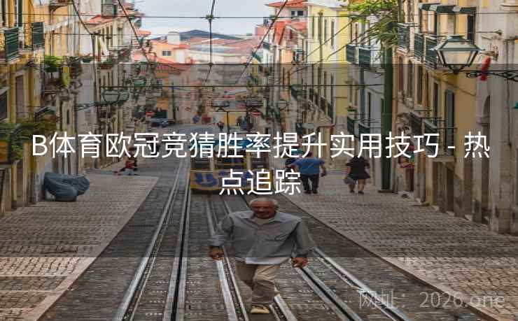 B体育欧冠竞猜胜率提升实用技巧 - 热点追踪