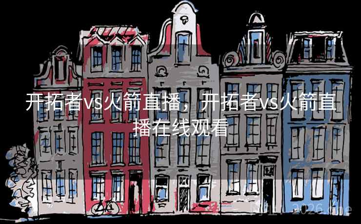 开拓者vs火箭直播，开拓者vs火箭直播在线观看