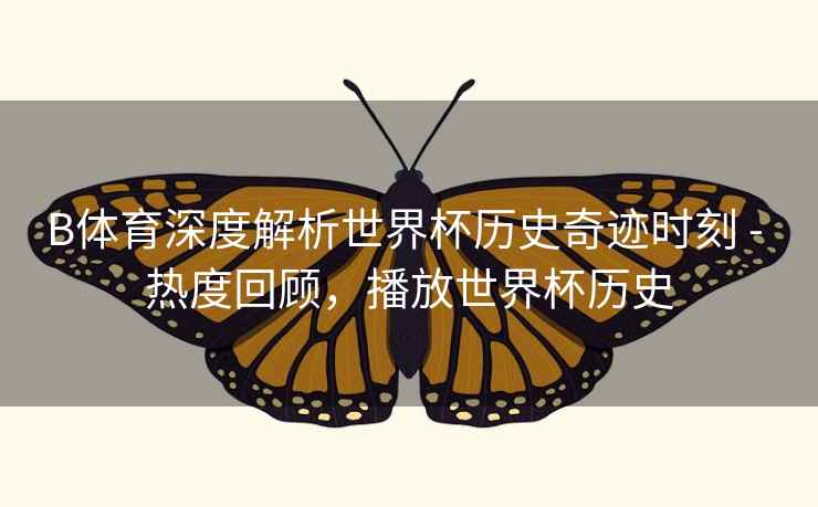 B体育深度解析世界杯历史奇迹时刻 - 热度回顾，播放世界杯历史
