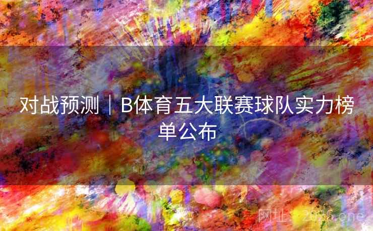 对战预测｜B体育五大联赛球队实力榜单公布