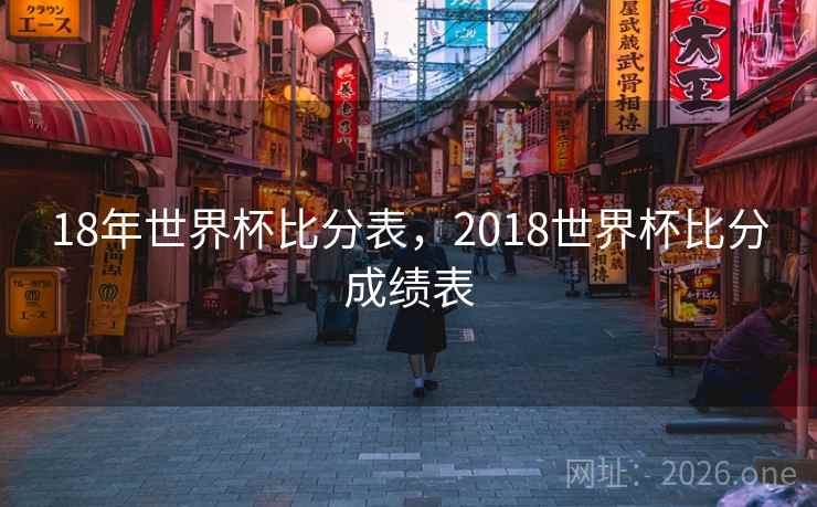 18年世界杯比分表，2018世界杯比分成绩表