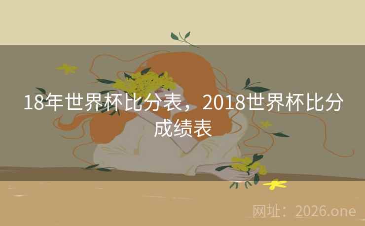 18年世界杯比分表，2018世界杯比分成绩表