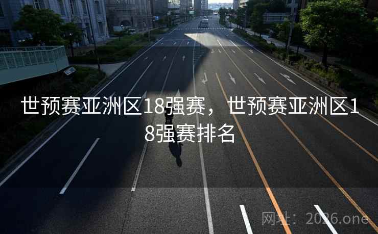 世预赛亚洲区18强赛，世预赛亚洲区18强赛排名