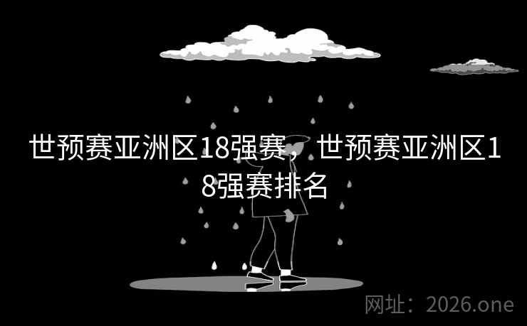 世预赛亚洲区18强赛，世预赛亚洲区18强赛排名