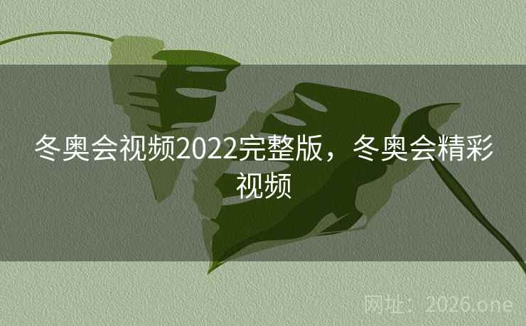 冬奥会视频2022完整版,冬奥会精彩视频 冬奥会视频2022完整版,冬奥会精彩视频
