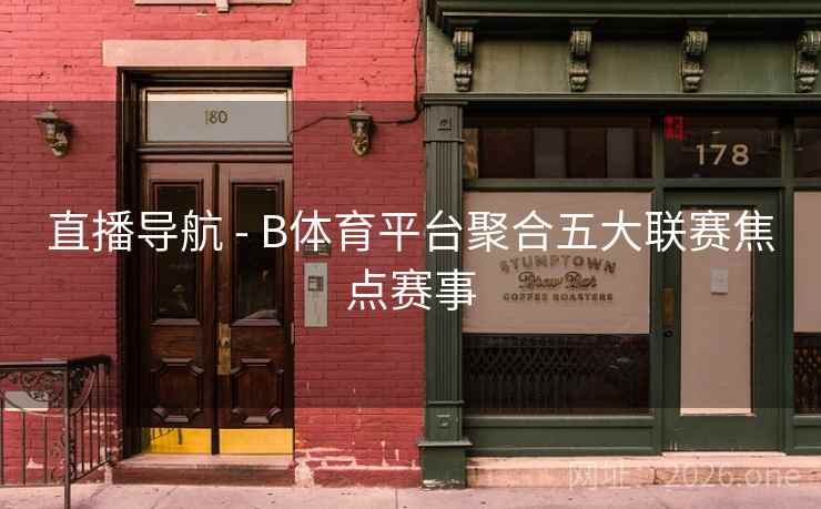 直播导航 - B体育平台聚合五大联赛焦点赛事