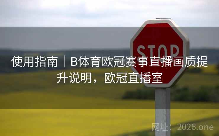 使用指南｜B体育欧冠赛事直播画质提升说明，欧冠直播室