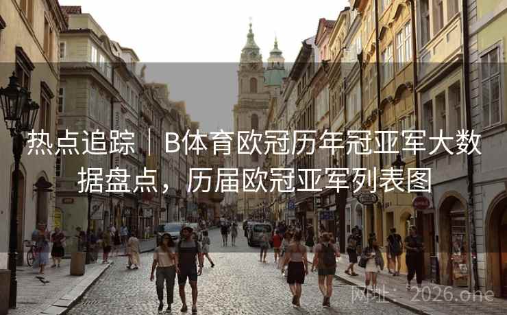 热点追踪｜B体育欧冠历年冠亚军大数据盘点，历届欧冠亚军列表图