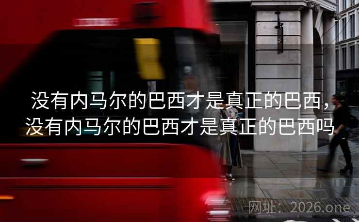 没有内马尔的巴西才是真正的巴西，没有内马尔的巴西才是真正的巴西吗