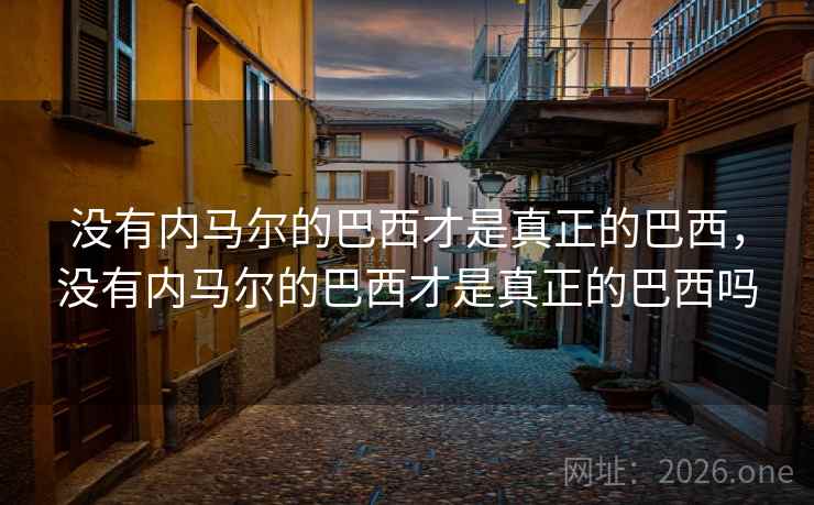 没有内马尔的巴西才是真正的巴西，没有内马尔的巴西才是真正的巴西吗