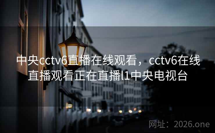 中央cctv6直播在线观看，cctv6在线直播观看正在直播l1中央电视台