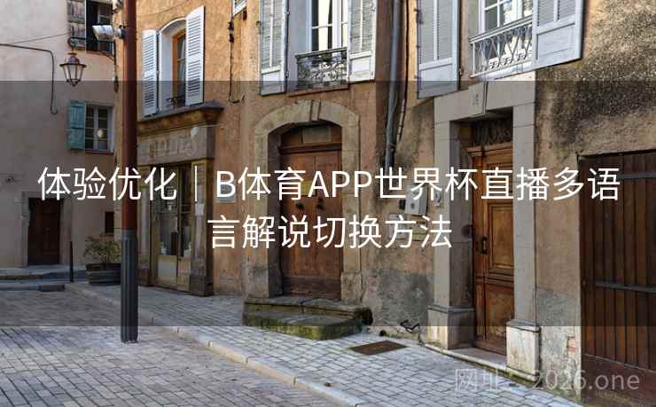 体验优化｜B体育APP世界杯直播多语言解说切换方法