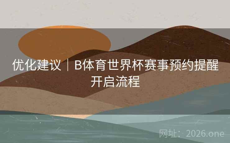 优化建议｜B体育世界杯赛事预约提醒开启流程