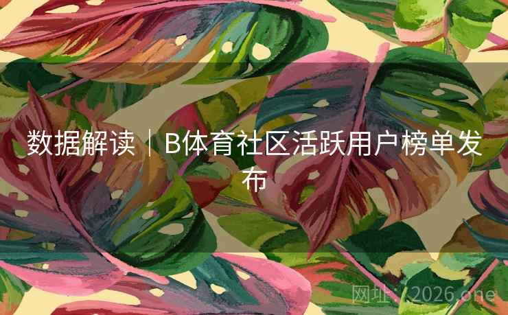 数据解读｜B体育社区活跃用户榜单发布