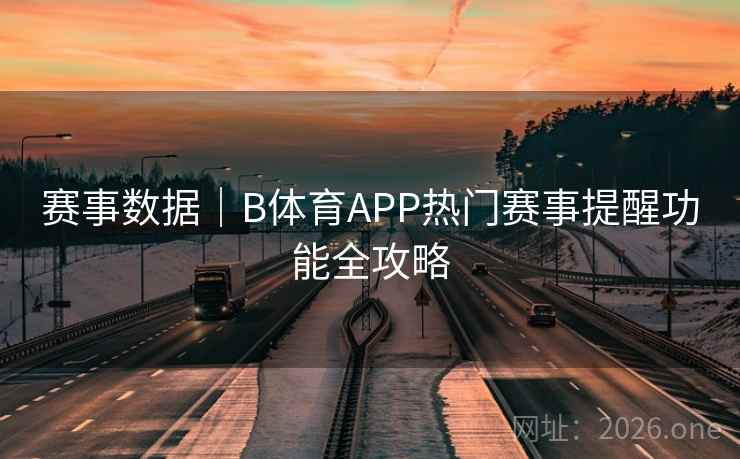 赛事数据｜B体育APP热门赛事提醒功能全攻略