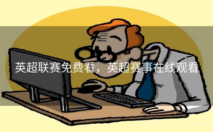 英超联赛免费看，英超赛事在线观看